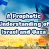 A Prophetic Understanding of Israel and Gaza