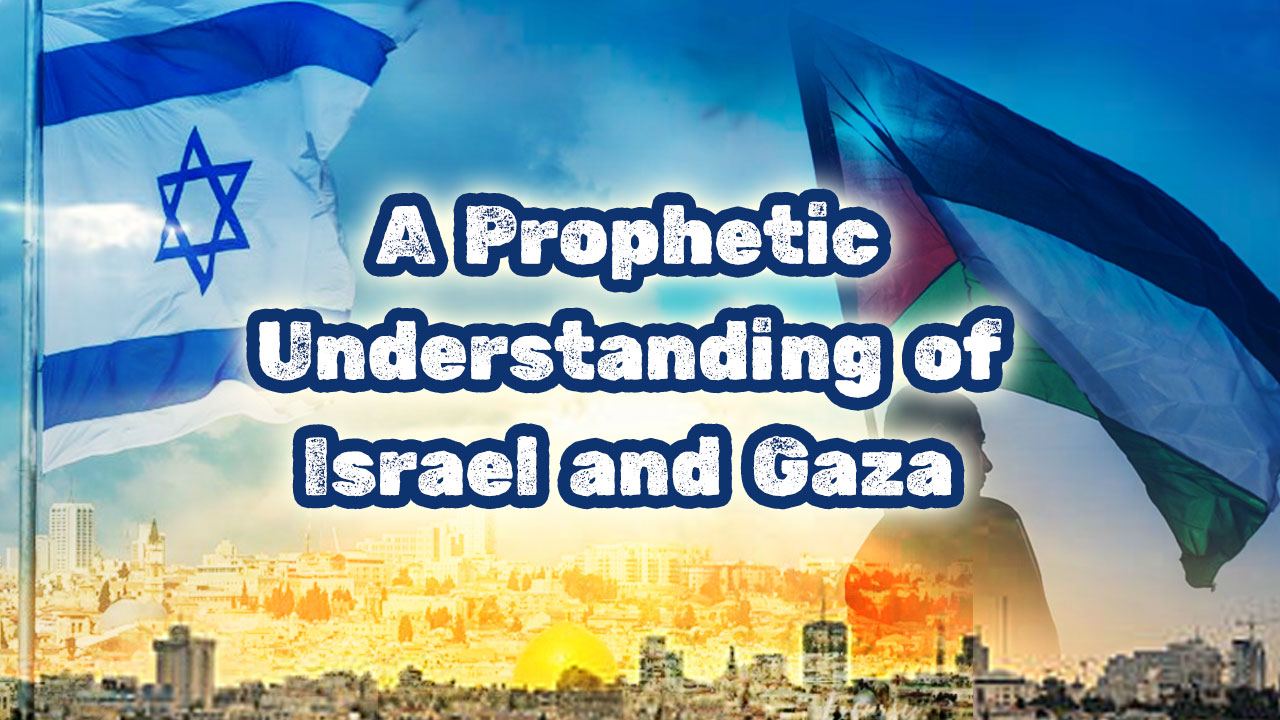 A Prophetic Understanding of Israel and Gaza